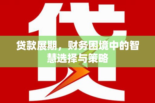 兴业贷款展期，财务困境中的智慧选择与策略