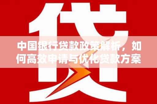 兴业中国银行贷款政策解析，如何高效申请与优化贷款方案