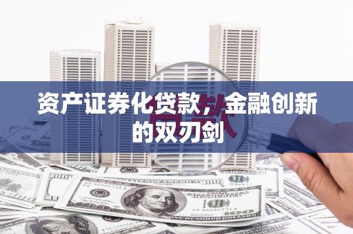 兴业资产证券化贷款，金融创新的双刃剑