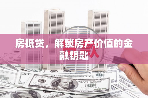 兴业房抵贷，解锁房产价值的金融钥匙