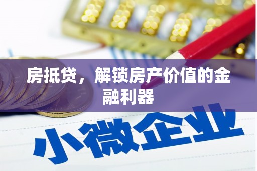 兴业房抵贷，解锁房产价值的金融利器