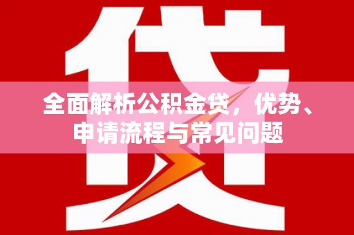 兴业全面解析公积金贷，优势、申请流程与常见问题