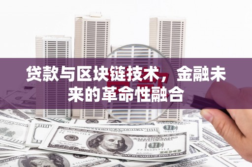 兴业贷款与区块链技术，金融未来的革命性融合