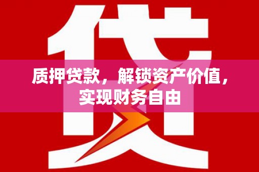 兴业质押贷款，解锁资产价值，实现财务自由