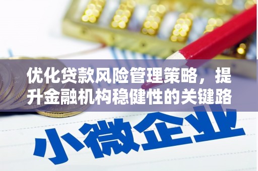 兴业优化贷款风险管理策略，提升金融机构稳健性的关键路径