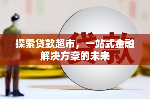 兴业探索贷款超市，一站式金融解决方案的未来