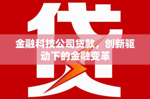 兴业金融科技公司贷款，创新驱动下的金融变革