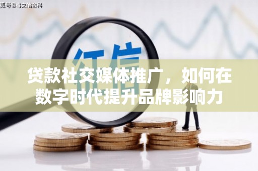 兴业贷款社交媒体推广，如何在数字时代提升品牌影响力