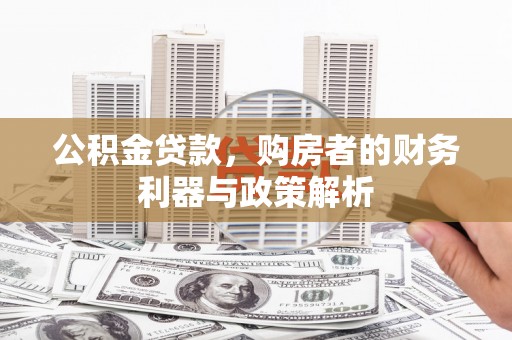 兴业公积金贷款，购房者的财务利器与政策解析