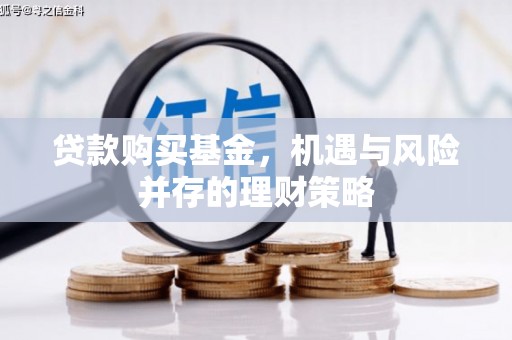 兴业贷款购买基金，机遇与风险并存的理财策略