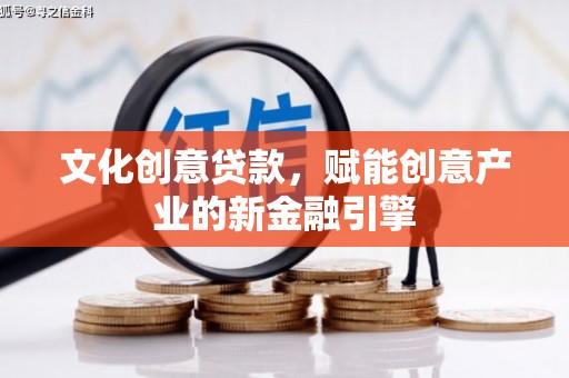 兴业文化创意贷款，赋能创意产业的新金融引擎