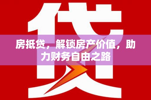 兴业房抵贷，解锁房产价值，助力财务自由之路