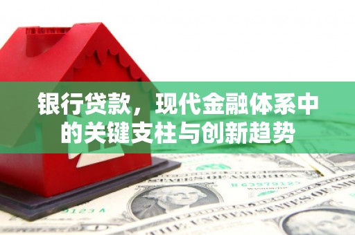 兴业银行贷款，现代金融体系中的关键支柱与创新趋势