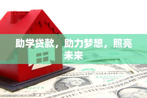 兴业助学贷款，助力梦想，照亮未来
