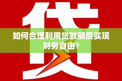 兴业如何合理利用贷款额度实现财务自由？