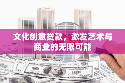 兴业文化创意贷款，激发艺术与商业的无限可能