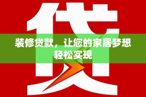 兴业装修贷款，让您的家居梦想轻松实现