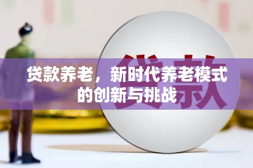 兴业贷款养老，新时代养老模式的创新与挑战