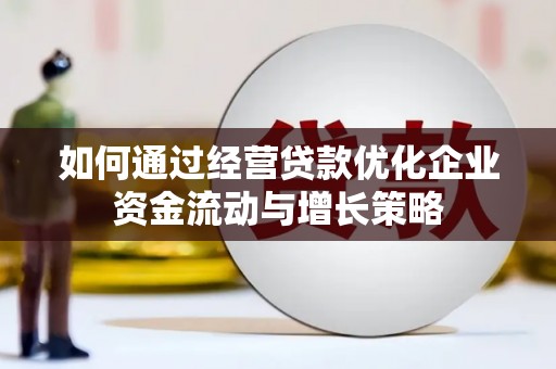 兴业如何通过经营贷款优化企业资金流动与增长策略