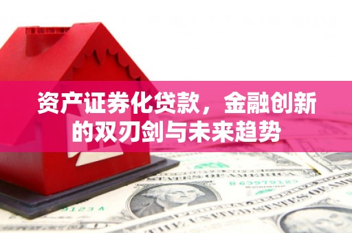 兴业资产证券化贷款，金融创新的双刃剑与未来趋势