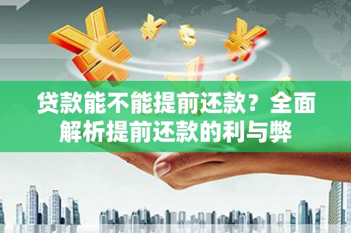 兴业贷款能不能提前还款？全面解析提前还款的利与弊