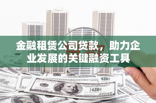 兴业金融租赁公司贷款，助力企业发展的关键融资工具