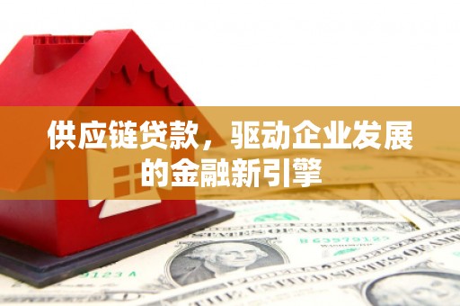 兴业供应链贷款，驱动企业发展的金融新引擎
