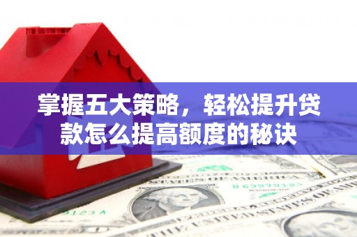 兴业掌握五大策略，轻松提升贷款怎么提高额度的秘诀