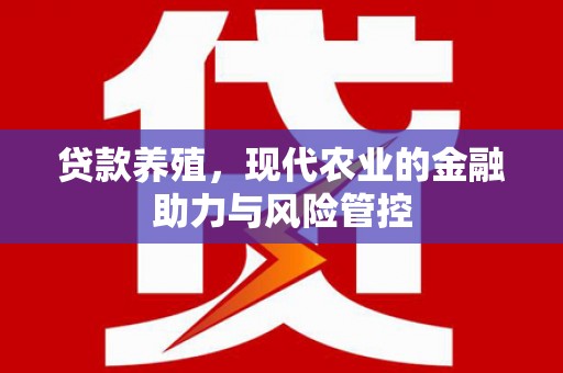 兴业贷款养殖，现代农业的金融助力与风险管控