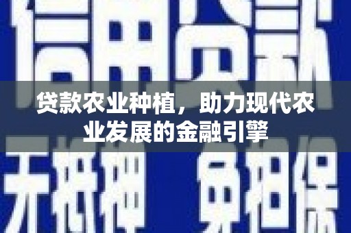 兴业贷款农业种植，助力现代农业发展的金融引擎