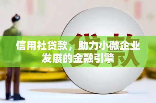 兴业信用社贷款，助力小微企业发展的金融引擎