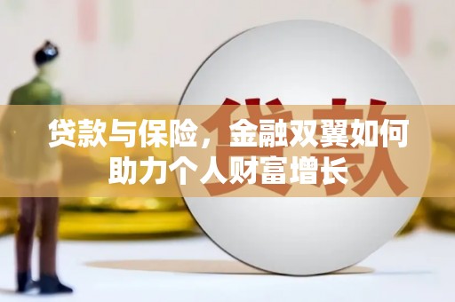 兴业贷款与保险，金融双翼如何助力个人财富增长