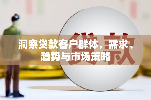兴业洞察贷款客户群体，需求、趋势与市场策略
