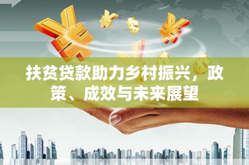 兴业扶贫贷款助力乡村振兴，政策、成效与未来展望