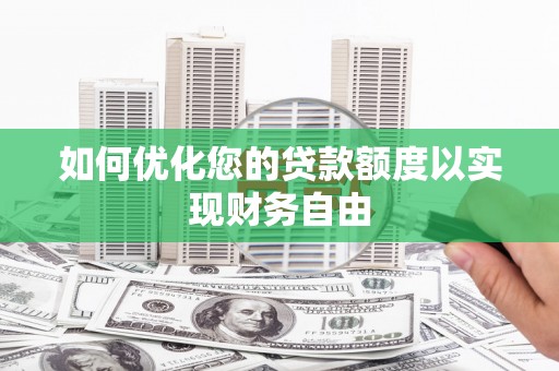 兴业如何优化您的贷款额度以实现财务自由
