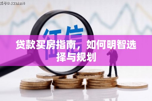 兴业贷款买房指南，如何明智选择与规划