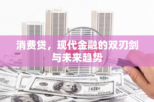 兴业消费贷，现代金融的双刃剑与未来趋势