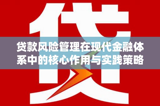 兴业贷款风险管理在现代金融体系中的核心作用与实践策略