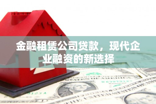 兴业金融租赁公司贷款，现代企业融资的新选择