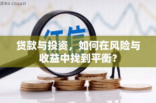 兴业贷款与投资，如何在风险与收益中找到平衡？