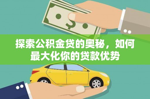 兴业探索公积金贷的奥秘，如何最大化你的贷款优势