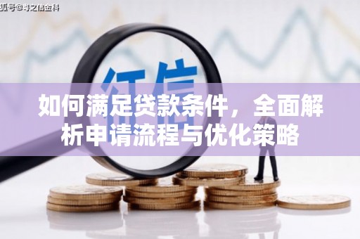 兴业如何满足贷款条件，全面解析申请流程与优化策略