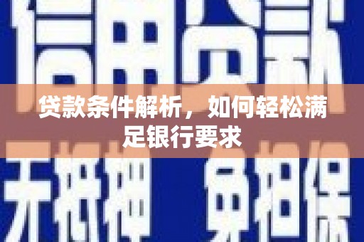 兴业贷款条件解析，如何轻松满足银行要求