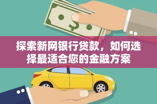 兴业探索新网银行贷款，如何选择最适合您的金融方案