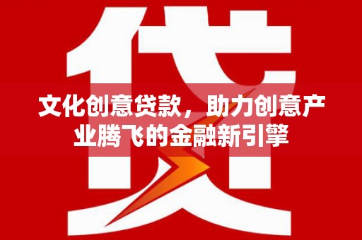 兴业文化创意贷款，助力创意产业腾飞的金融新引擎