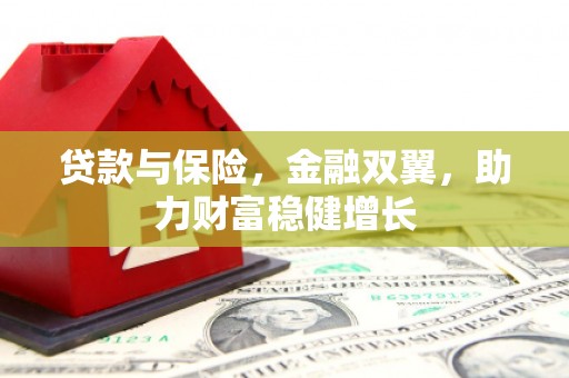 兴业贷款与保险，金融双翼，助力财富稳健增长