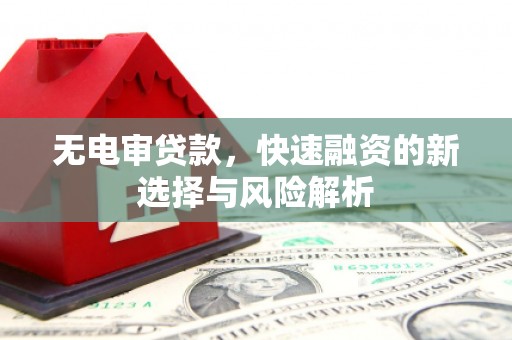 兴业无电审贷款，快速融资的新选择与风险解析