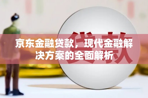 兴业京东金融贷款，现代金融解决方案的全面解析