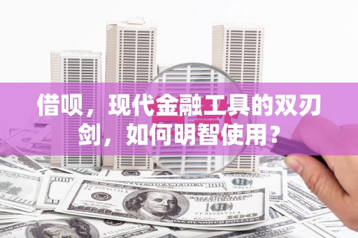 兴业借呗，现代金融工具的双刃剑，如何明智使用？