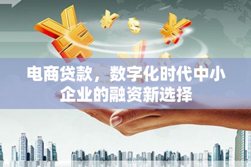 兴业电商贷款，数字化时代中小企业的融资新选择